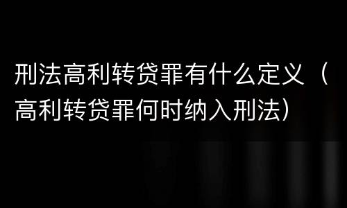 刑法高利转贷罪有什么定义（高利转贷罪何时纳入刑法）
