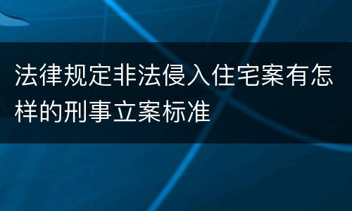 法律规定非法侵入住宅案有怎样的刑事立案标准