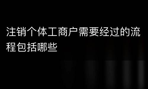 注销个体工商户需要经过的流程包括哪些
