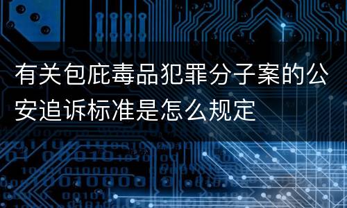 有关包庇毒品犯罪分子案的公安追诉标准是怎么规定