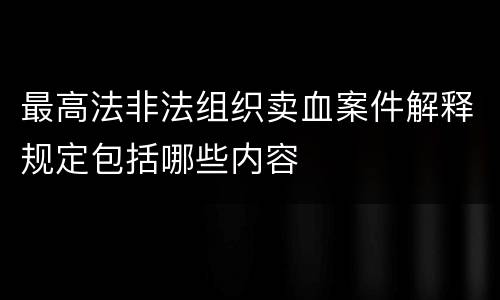 最高法非法组织卖血案件解释规定包括哪些内容