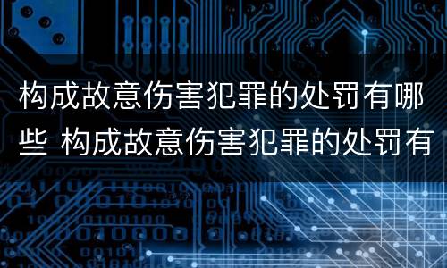 构成故意伤害犯罪的处罚有哪些 构成故意伤害犯罪的处罚有哪些标准