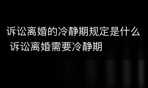 诉讼离婚的冷静期规定是什么 诉讼离婚需要冷静期