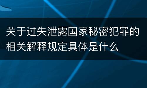 关于过失泄露国家秘密犯罪的相关解释规定具体是什么