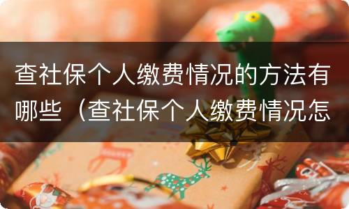 查社保个人缴费情况的方法有哪些（查社保个人缴费情况怎么查）