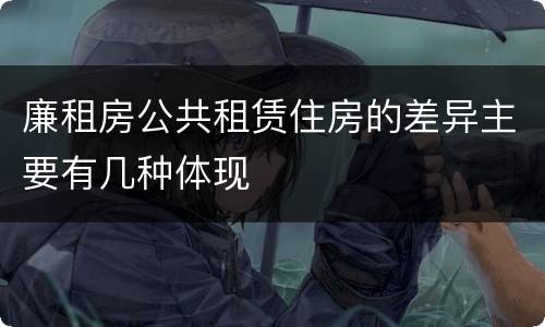 廉租房公共租赁住房的差异主要有几种体现