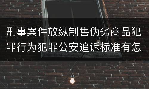 刑事案件放纵制售伪劣商品犯罪行为犯罪公安追诉标准有怎样的规定