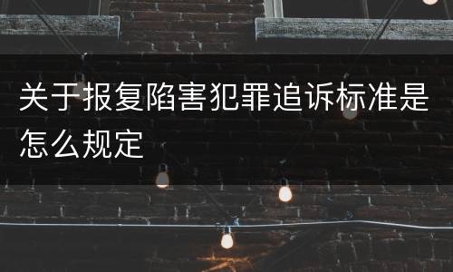 关于报复陷害犯罪追诉标准是怎么规定