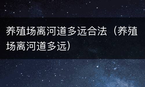 养殖场离河道多远合法（养殖场离河道多远）