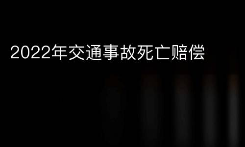 2022年交通事故死亡赔偿
