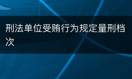 刑法单位受贿行为规定量刑档次