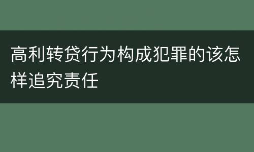 高利转贷行为构成犯罪的该怎样追究责任