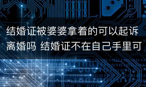 结婚证被婆婆拿着的可以起诉离婚吗 结婚证不在自己手里可以起诉离婚吗