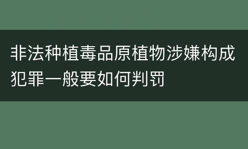 非法种植毒品原植物涉嫌构成犯罪一般要如何判罚