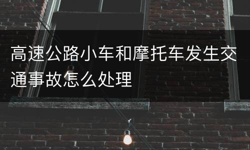 高速公路小车和摩托车发生交通事故怎么处理