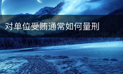 对单位受贿通常如何量刑