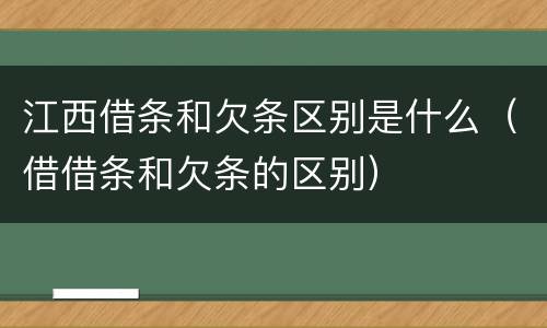 江西借条和欠条区别是什么（借借条和欠条的区别）