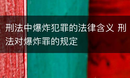 刑法中爆炸犯罪的法律含义 刑法对爆炸罪的规定