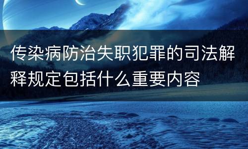 传染病防治失职犯罪的司法解释规定包括什么重要内容