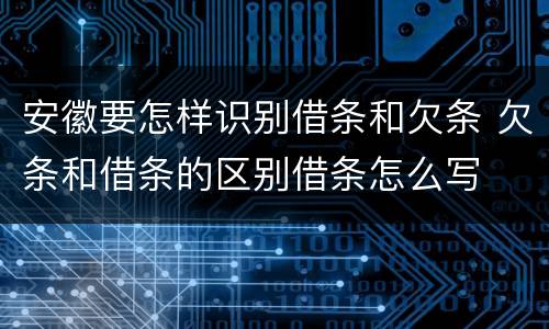 安徽要怎样识别借条和欠条 欠条和借条的区别借条怎么写