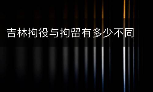 吉林拘役与拘留有多少不同