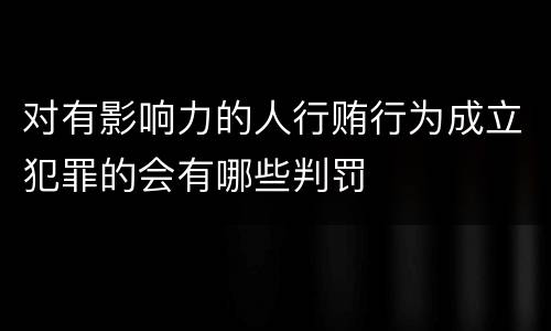 对有影响力的人行贿行为成立犯罪的会有哪些判罚