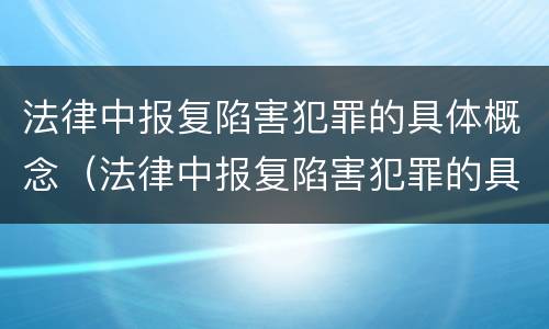 法律中报复陷害犯罪的具体概念（法律中报复陷害犯罪的具体概念是）