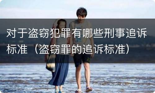 对于盗窃犯罪有哪些刑事追诉标准（盗窃罪的追诉标准）