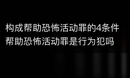构成帮助恐怖活动罪的4条件 帮助恐怖活动罪是行为犯吗