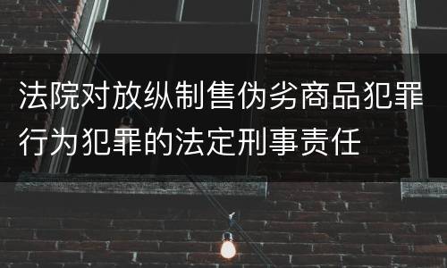 法院对放纵制售伪劣商品犯罪行为犯罪的法定刑事责任