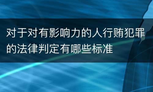 对于对有影响力的人行贿犯罪的法律判定有哪些标准