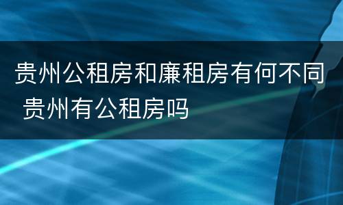 贵州公租房和廉租房有何不同 贵州有公租房吗