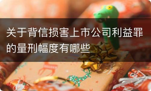 关于背信损害上市公司利益罪的量刑幅度有哪些
