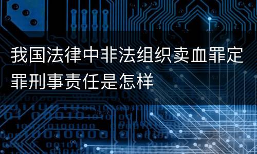 我国法律中非法组织卖血罪定罪刑事责任是怎样
