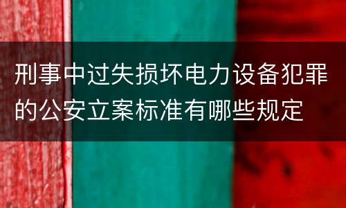 刑事中过失损坏电力设备犯罪的公安立案标准有哪些规定