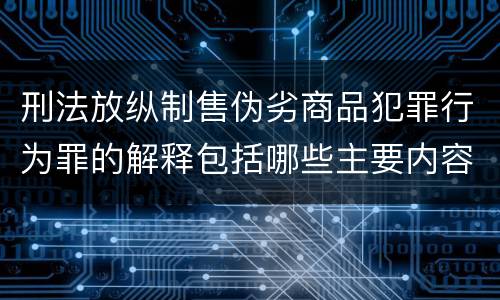 刑法放纵制售伪劣商品犯罪行为罪的解释包括哪些主要内容