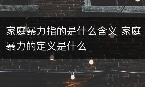 家庭暴力指的是什么含义 家庭暴力的定义是什么