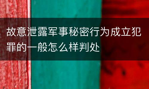 故意泄露军事秘密行为成立犯罪的一般怎么样判处