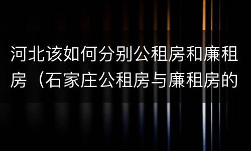 河北该如何分别公租房和廉租房（石家庄公租房与廉租房的区别）