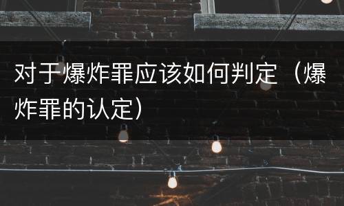 对于爆炸罪应该如何判定（爆炸罪的认定）