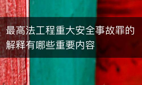 最高法工程重大安全事故罪的解释有哪些重要内容