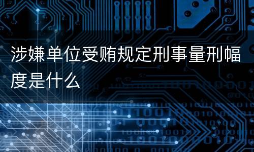 涉嫌单位受贿规定刑事量刑幅度是什么