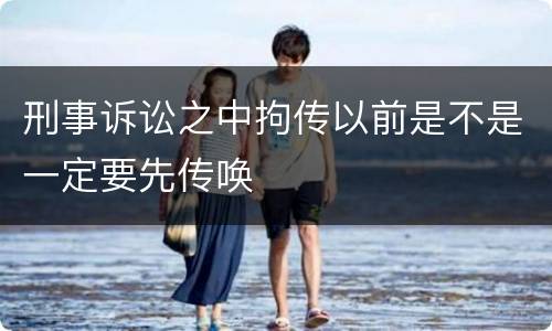 刑事诉讼之中拘传以前是不是一定要先传唤