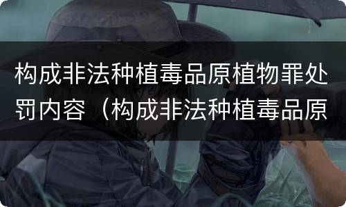 构成非法种植毒品原植物罪处罚内容（构成非法种植毒品原植物罪的情形）