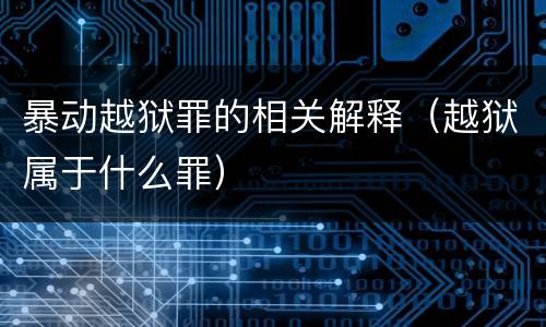 暴动越狱罪的相关解释（越狱属于什么罪）