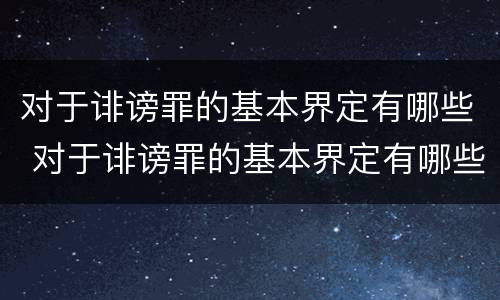 对于诽谤罪的基本界定有哪些 对于诽谤罪的基本界定有哪些呢