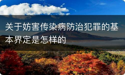 关于妨害传染病防治犯罪的基本界定是怎样的