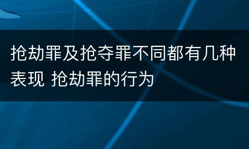 抢劫罪及抢夺罪不同都有几种表现 抢劫罪的行为