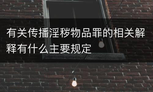 有关传播淫秽物品罪的相关解释有什么主要规定
