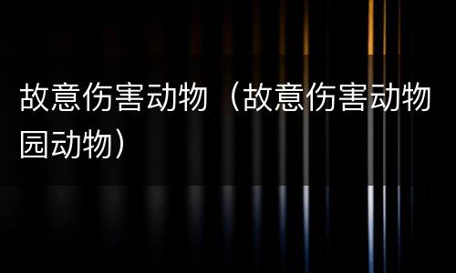 故意伤害动物（故意伤害动物园动物）